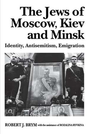 The Jews of Moscow, Kiev, and Minsk: Identity, Antisemitism, Emigration de Robert J. Brym