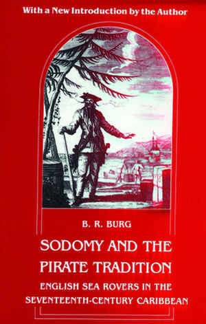 Sodomy and the Pirate Tradition – English Sea Rovers in the Seventeenth–Century Caribbean, Second Edition de B. R. Burg