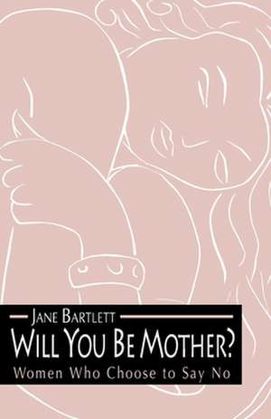 Will You Be Mother?: Women Who Choose to Say No de Jane Bartlett