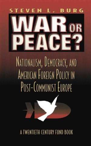 War or Peace? – Nationalism, Democracy, and American Foreign Policy in Post– Communist Europe de Stephen L. Burg