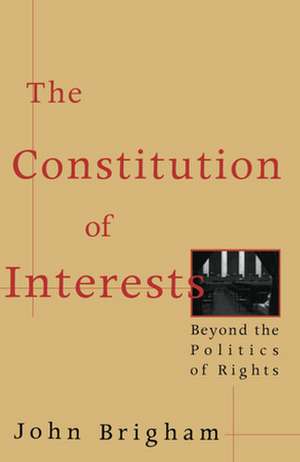 The Constitution of Interests – Beyond the Politics of Rights de John Brigham