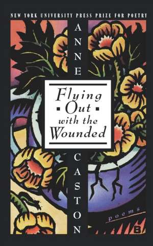 Flying Out With the Wounded de Anne Caston