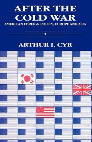 After the Cold War: American Foreign Policy in Europe and Asia de Arthur I. Cyr