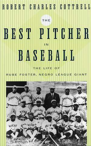 The Best Pitcher in Baseball – The Life of Rube Foster, Negro League Giant de Robert Charles Cottrell