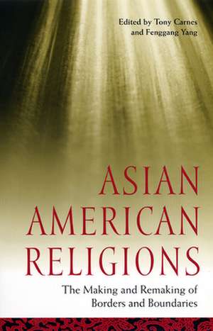 Asian American Religions – The Making and Remaking of Borders and Boundaries de Tony Carnes