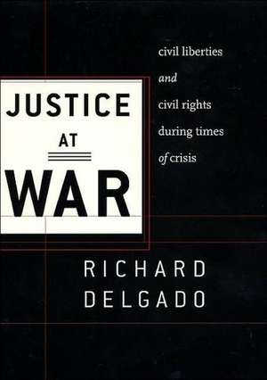 Justice at War – Civil Liberties and Civil Rights During Times of Crisis de Richard Delgado