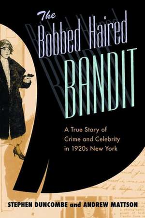 The Bobbed Haired Bandit – A True Story of Crime and Celebrity in 1920s New York de Stephen Duncombe