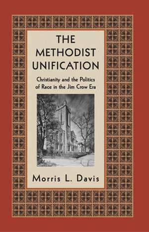 The Methodist Unification – Christianity and the Politics of Race in the Jim Crow Era de Morris L. Davis