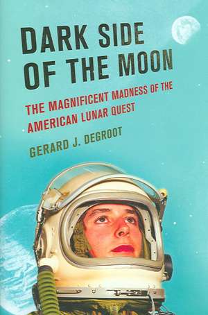 Dark Side of the Moon: The Magnificent Madness of the American Lunar Quest de Gerard J. deGroot