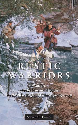 Rustic Warriors – Warfare and the Provincial Soldier on the New England Frontier, 1689–1748 de Steven Eames