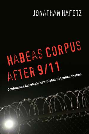 Habeas Corpus after 9/11 – Confronting America′s New Global Detention System de Jonathan Hafetz