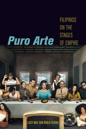 Puro Arte – Filipinos on the Stages of Empire de Lucy Mae San Pa Burns