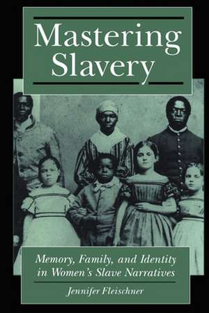 Mastering Slavery – Memory, Family, and Identity in Women`s Slave Narratives de Jennifer B. Fleischner