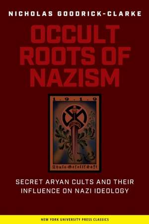 Occult Roots of Nazism – Secret Aryan Cults and Their Influence on Nazi Ideology de Nicholas Goodrick–clarke