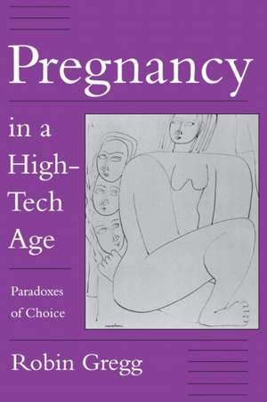 Pregnancy in a High–Tech Age – Paradoxes of Choice de Robin Gregg