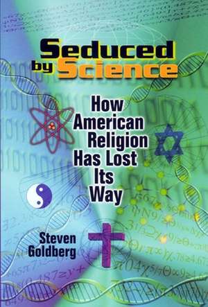 Seduced by Science – How American Religion Has Lost Its Way de Steven Goldberg