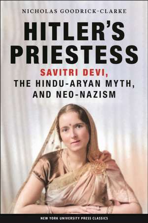 Hitler`s Priestess – Savitri Devi, the Hindu–Aryan Myth, and Neo–Nazism de Nicholas Goodrick–clarke