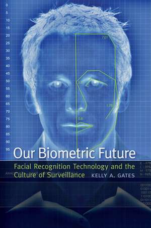 Our Biometric Future – Facial Recognition Technology and the Culture of Surveillance de Kelly A. Gates