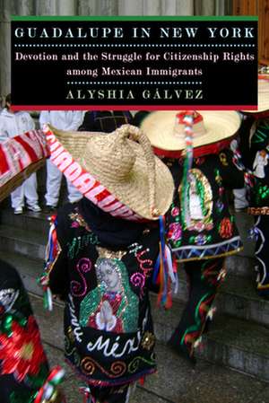 Guadalupe in New York – Devotion and the Struggle for Citizenship Rights among Mexican Immigrants de Alyshia Galvez