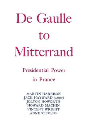 Degaulle to Mitterrand: President Power in France de Martin Harrison