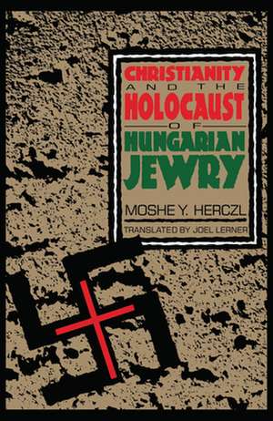 Christianity and the Holocaust of Hungarian Jewry de Moshe Y. Herczl