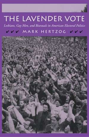 The Lavender Vote – Lesbians, Gay Men, and Bisexuals in American Electoral Politics de Mark Hertzog