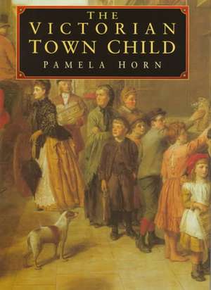 The Victorian Town Child de Pamela Horn