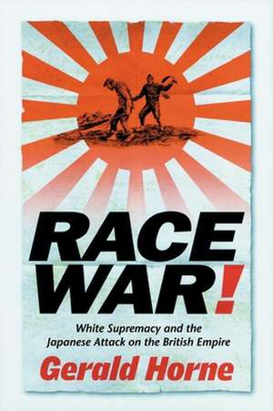 Race War! – White Supremacy and the Japanese Attack on the British Empire de Gerald Horne