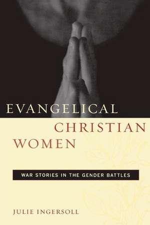 Evangelical Christian Women – War Stories in the Gender Battles de Julie Ingersoll