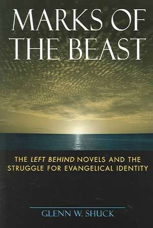 Marks of the Beast – The Left Behind Novels and the Struggle for Evangelical Identity de Glenn W. Shuck