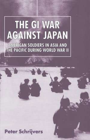 The GI War Against Japan – American Soldiers in Asia and the Pacific During World War II de Peter Schrijvers