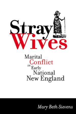 Stray Wives – Marital Conflict in Early National New England de Mary Beth Sievens