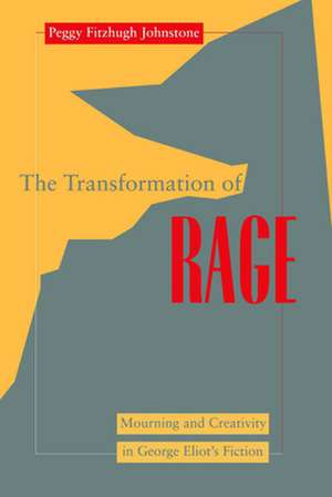 Transformation of Rage – Mourning and Creativity in George Eliot`s Fiction de Peggy Fitzhugh Johnstone