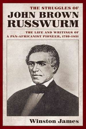 The Struggles of John Brown Russwurm – The Life and Writings of a Pan–Africanist Pioneer, 1799–1851 de Winston James