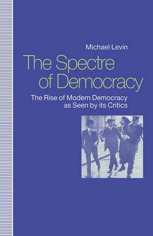 Spectre of Democracy: The Rise of Modern Democracy as Seen by Its Opponents de Michael Levin