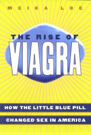 The Rise of Viagra – How the Little Blue Pill Changed Sex in America de Meika Loe