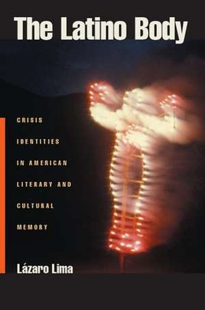 The Latino Body – Crisis Identities in American Literary and Cultural Memory de Lazaro Lima