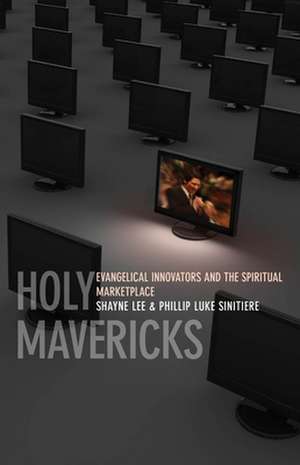 Holy Mavericks – Evangelical Innovators and the Spiritual Marketplace de Phillip Luke Sinitiere