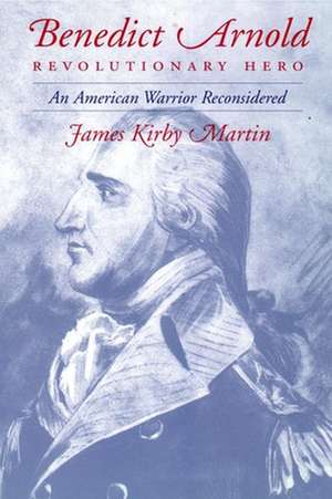 Benedict Arnold, Revolutionary Hero – An American Warrior Reconsidered de James K. Martin