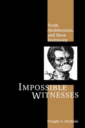 Impossible Witnesses – Truth, Abolitionism, and Slave Testimony de Dwight Mcbride