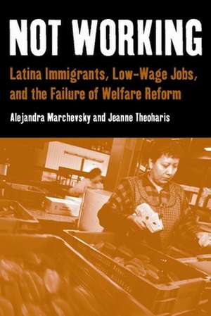 Not Working – Latina Immigrants, Low–Wage Jobs, and the Failure of Welfare Reform de Alejandra Marchevsky