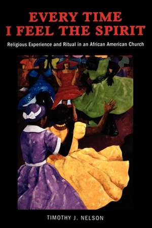 Every Time I Feel the Spirit – Religious Experience and Ritual in an African American Church de Timothy Nelson