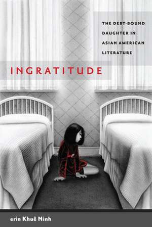 Ingratitude – The Debt–Bound Daughter in Asian American Literature de Erin Khuê Ninh