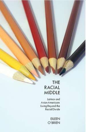 The Racial Middle – Latinos and Asian Americans Living Beyond the Racial Divide de Eileen O′brien