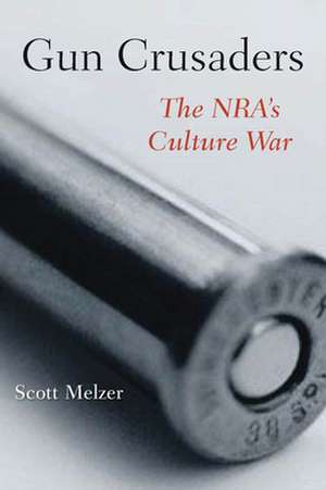 Gun Crusaders – The NRA′s Culture War de Scott Melzer