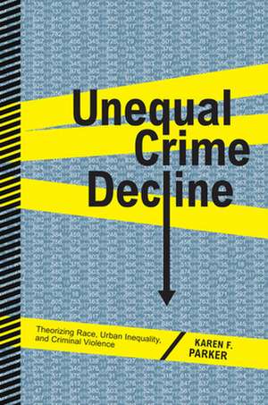 Unequal Crime Decline – Theorizing Race, Urban Inequality, and Criminal Violence de Karen F. Parker