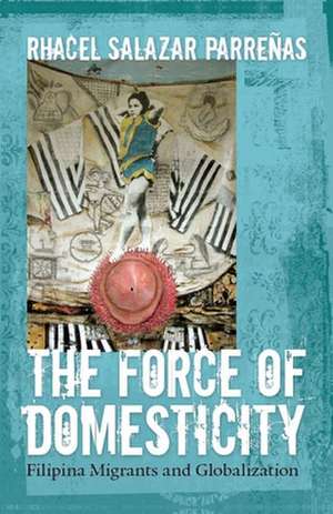 The Force of Domesticity – Filipina Migrants and Globalization de Rhacel Salazar Parrenas