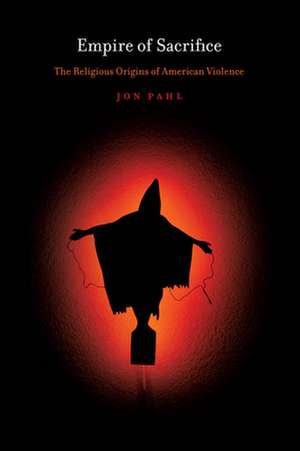 Empire of Sacrifice – The Religious Origins of American Violence de Jon Pahl