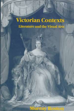 Victorian Contexts: Literature and the Visual Arts de Murray Roston