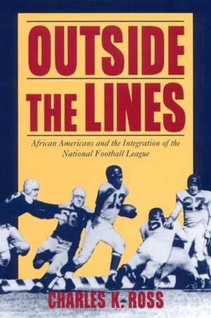 Outside the Lines – African Americans and the Integration of the National Football League de Charles K. Ross